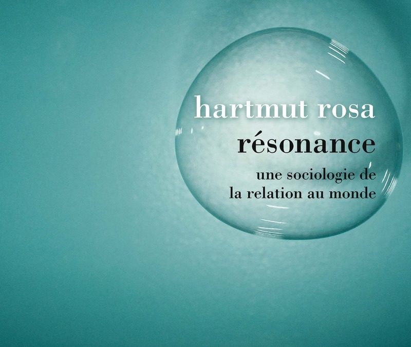 Hartmut ROSA, Résonance, Une sociologie de la relation au monde, La Découverte, 2018